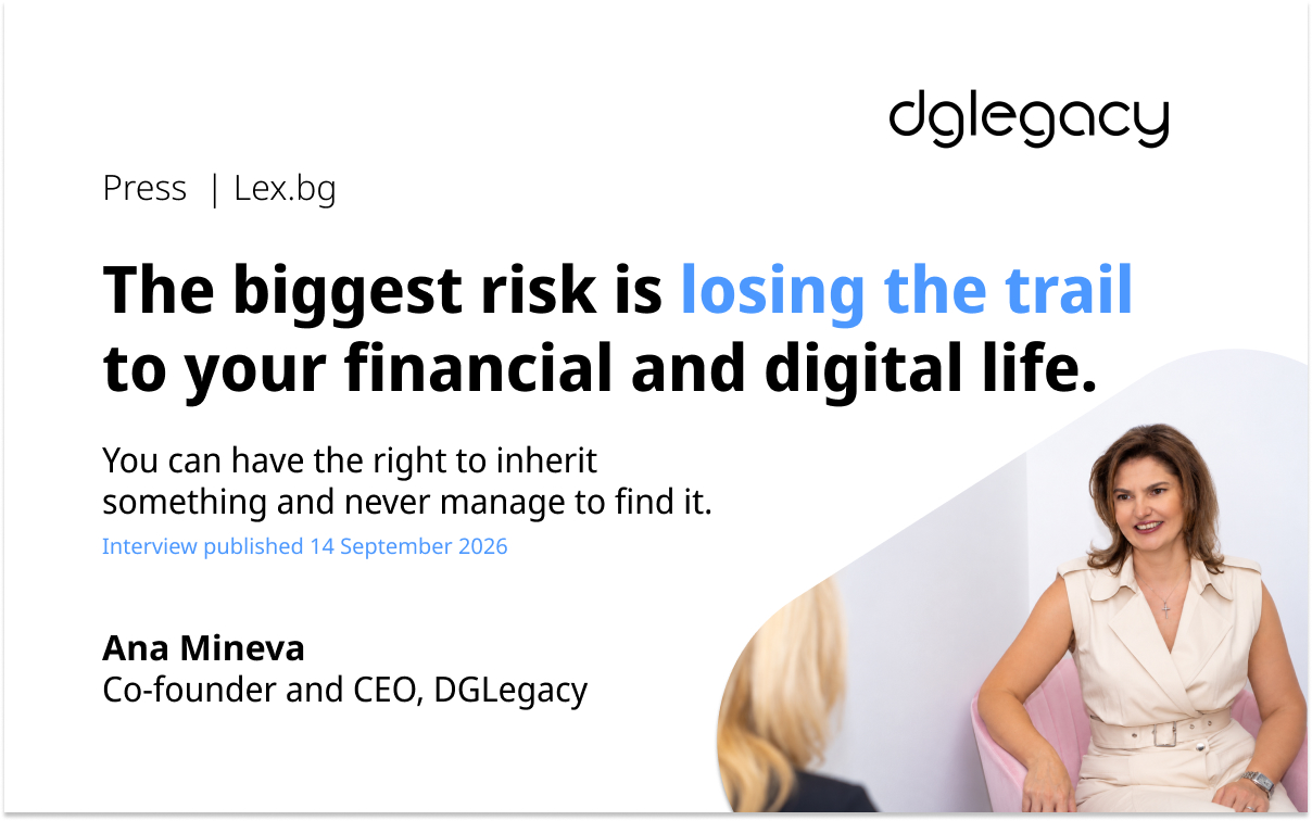 Ana Mineva in Lex.bg: Losing the Trail to Your Financial and Digital Life Ana Mineva, co-founder and CEO of DGLegacy, featured in a Lex.bg interview on the risk of losing the trail to your financial and digital life.